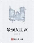 我的最强女友免费阅读