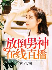 放倒男神在线直播番外