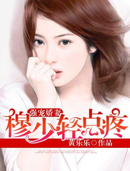 强宠娇妻穆少轻点疼