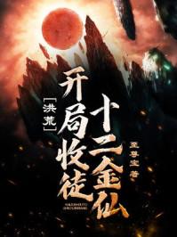 洪荒开局收徒十二金仙最新章节列表