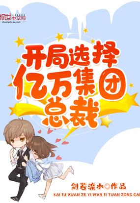 开局选择亿万集团总裁(剑若流水)全本在线阅
