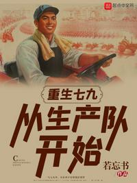 重生七九从生产队开始 笔趣阁