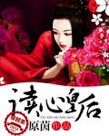 读心皇后谢轩已完结