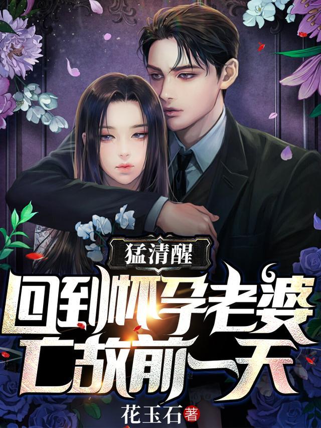 猛清醒回到怀孕老婆亡故前一天