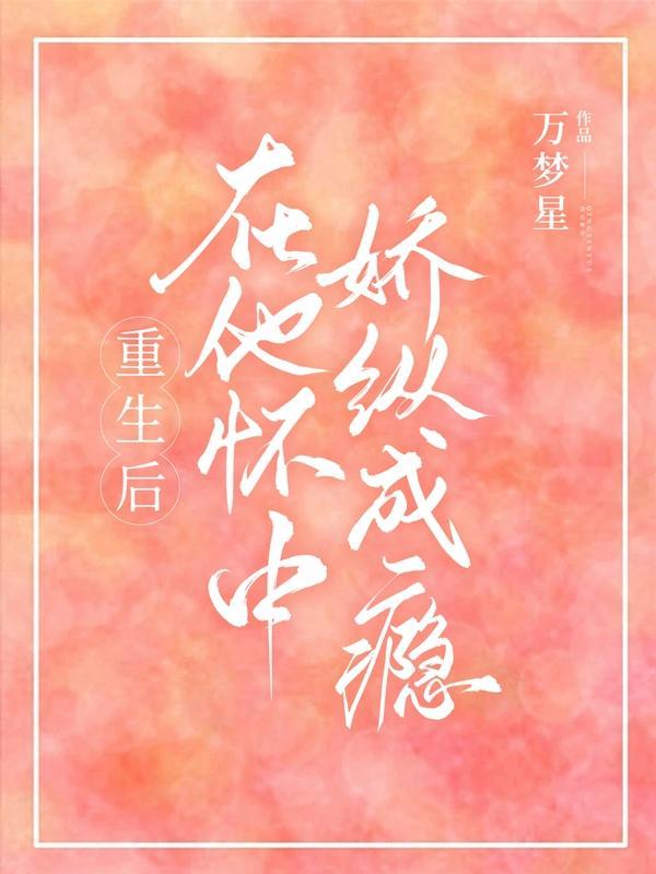 重生后在他怀中娇纵成瘾 万梦星
