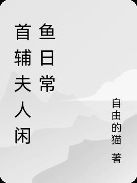 首辅夫人宠妻日常全文免费阅读