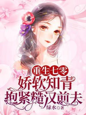 重生七零娇软知青抱紧糙汉前夫 作者绿水