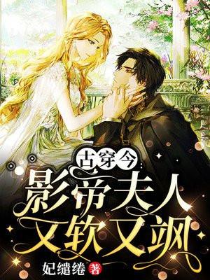 古穿今影帝夫人又软又飒妃缱绻