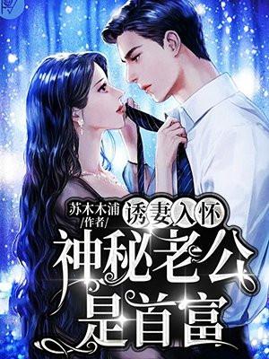 诱妻入怀神秘老公是首富诱妻入怀神秘老公是首富