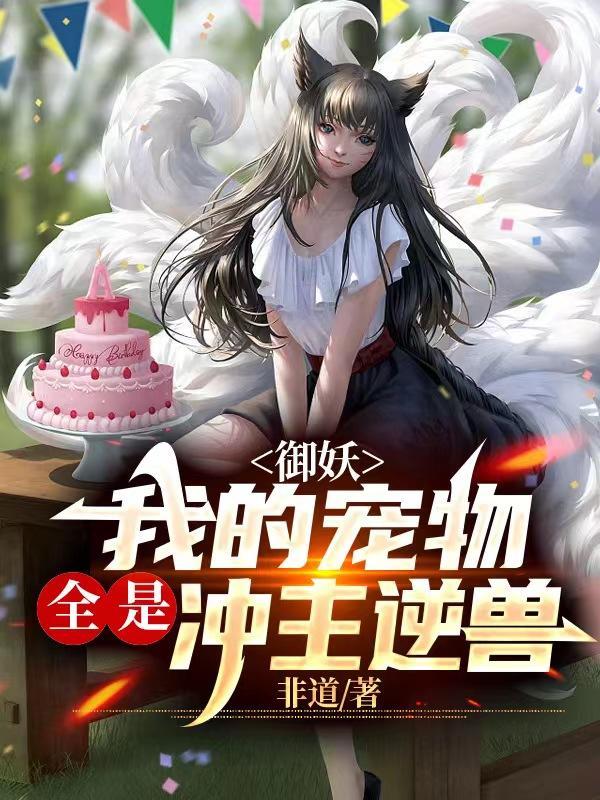 御妖我的宠物全是冲主逆兽 最新章节 无弹窗