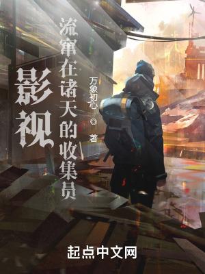 影视流窜在诸天的收集员无防盗万象初心