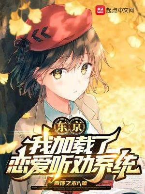 东京我加载了恋爱听劝系统笔趣阁免费阅读