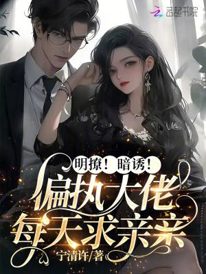 明撩暗诱偏执大佬每天求亲亲免费阅读TXT