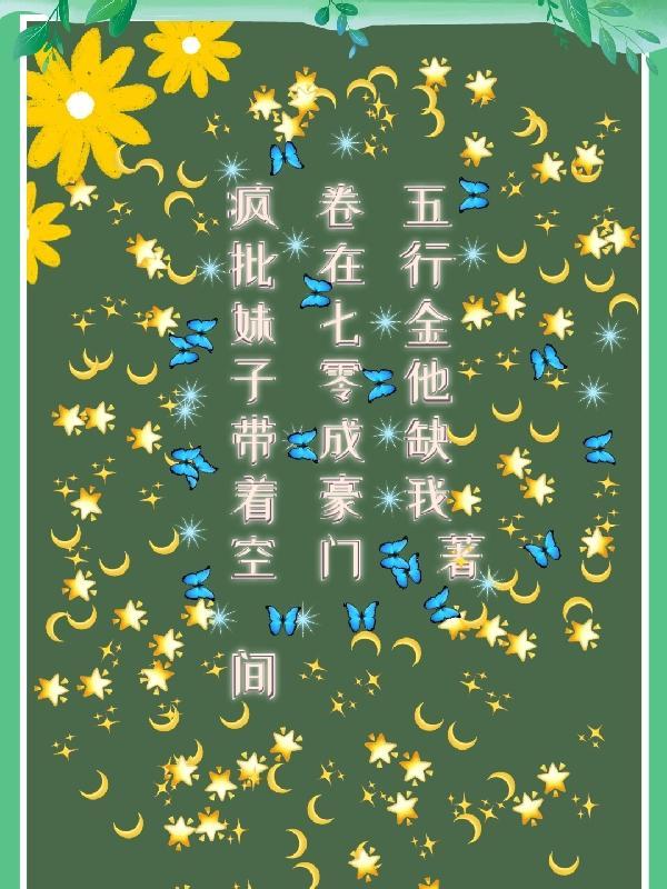 疯批妹子带着空间卷在七零成豪门 五行金他缺我