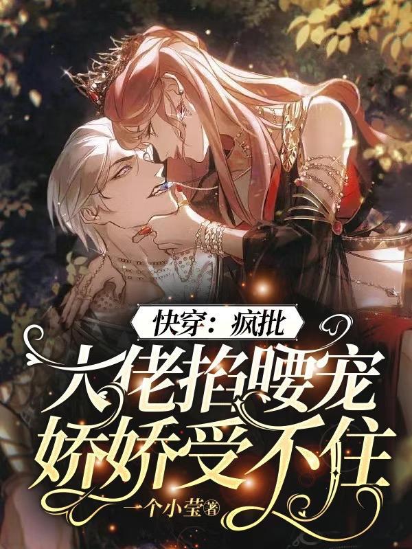 快穿疯批大佬掐腰宠娇娇受不住没删减
