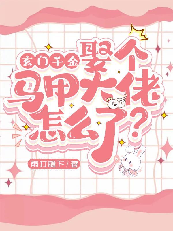 玄门千金娶个马甲大佬怎么了免费阅读