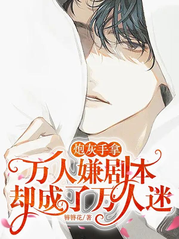炮灰手拿万人嫌剧本却成了万人迷作者簪簪花