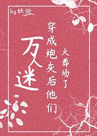 万人迷穿成炮灰作死后