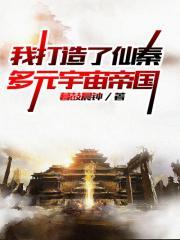我打造了仙秦多元宇宙帝国最新章节列表