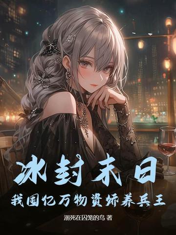 冰封末日我囤亿万物资娇养兵王 溺死在囚笼的鸟