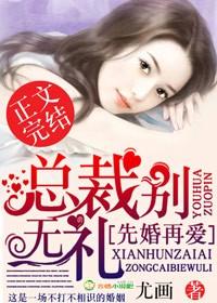 先婚再爱总裁别无礼 尤画