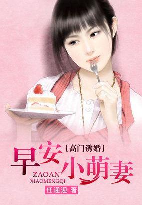 高门诱婚早安小萌妻全文阅读
