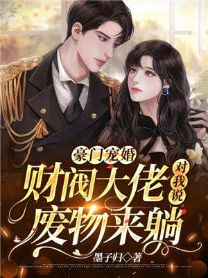 豪门宠婚:财阀大佬对我说废物来躺