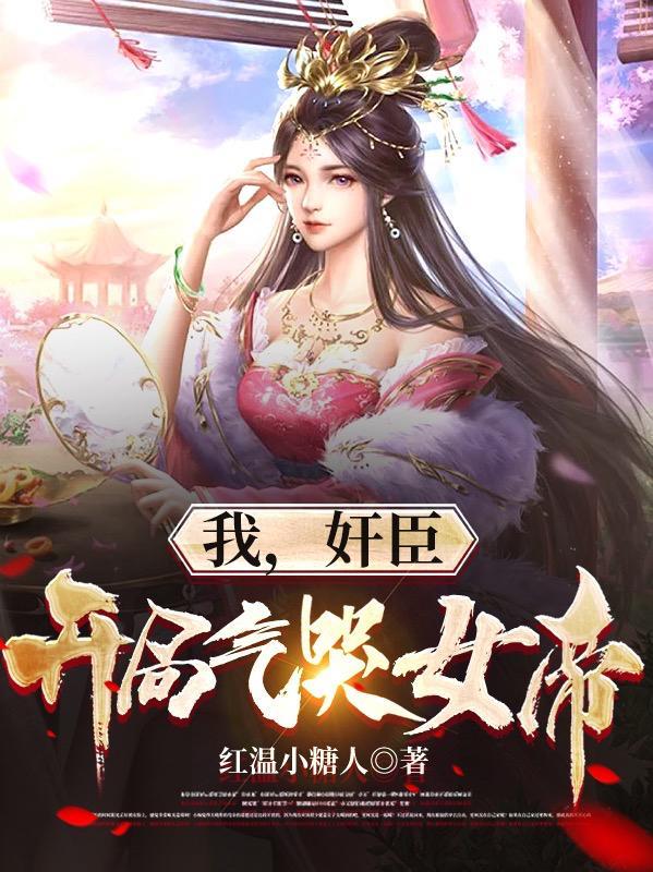 我,奸臣,开局气哭女帝