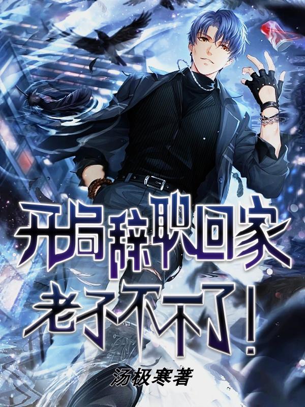 开局辞职回家:老子不干了!