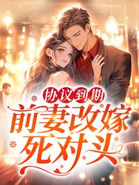 协议到期,前妻改嫁死对头
